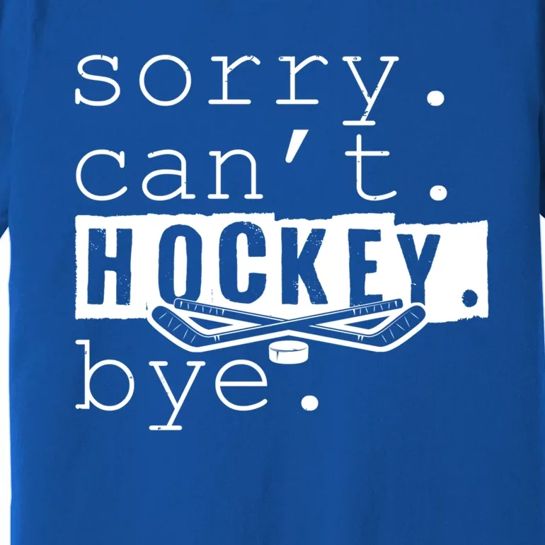 Sorry Cant Hockey Bye Funny Hockey Lover Gift Premium T-Shirt