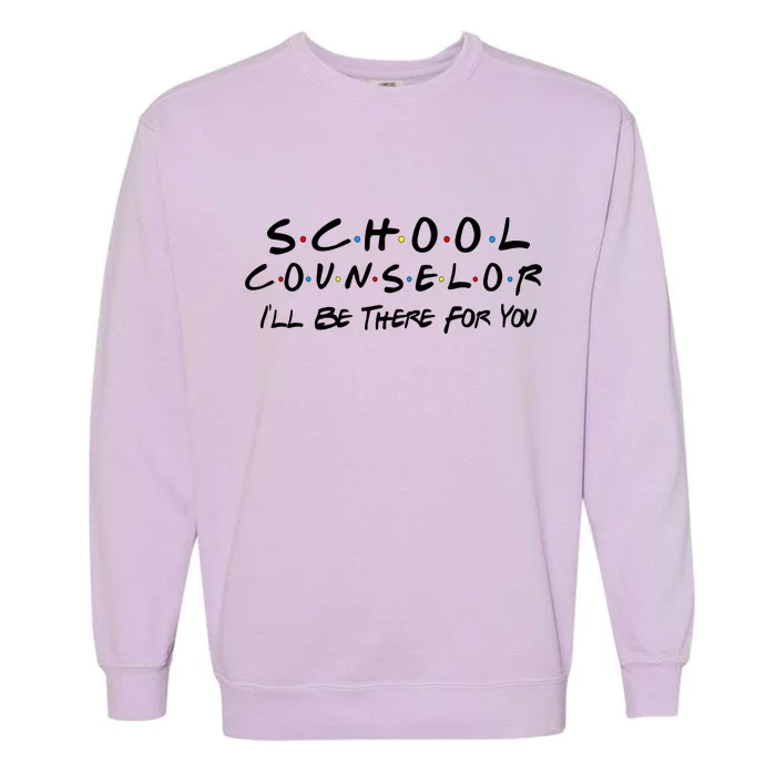 School Counselor I'll Be There For You Garment-Dyed Sweatshirt