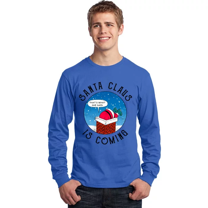 Santa Claus Is Coming ThatS What She Said Funny Christmas Gift Tall Long Sleeve T-Shirt