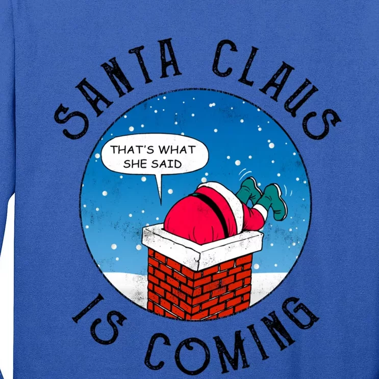 Santa Claus Is Coming ThatS What She Said Funny Christmas Gift Tall Long Sleeve T-Shirt