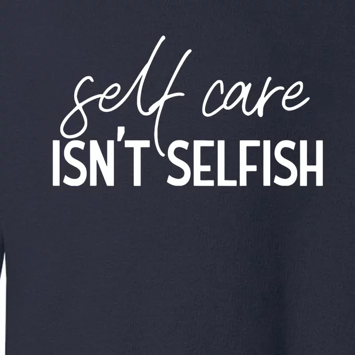 Self Care Isnt Selfish Inspirational Funny Novelty Toddler Sweatshirt