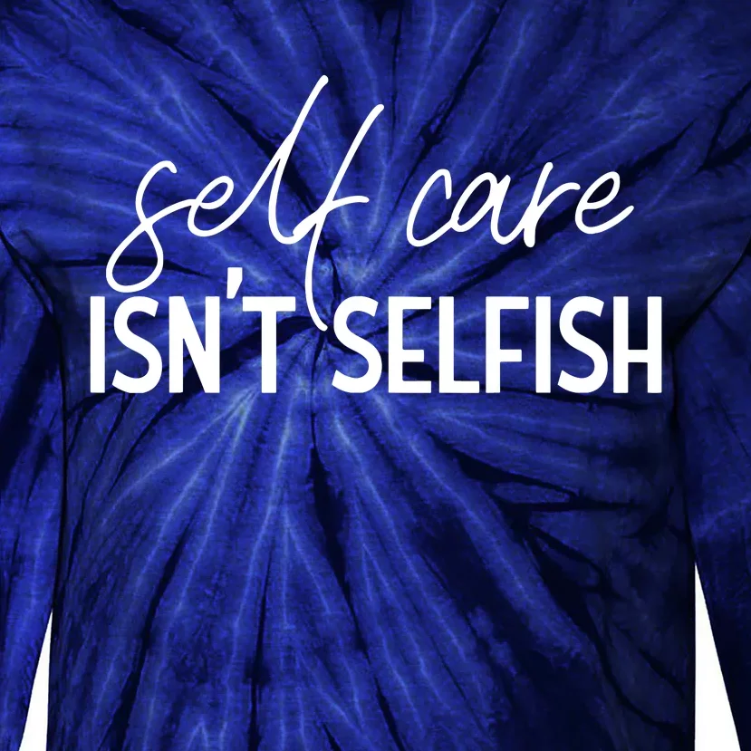 Self Care Isnt Selfish Inspirational Funny Novelty Tie-Dye Long Sleeve Shirt