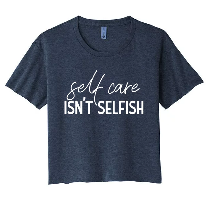 Self Care Isnt Selfish Inspirational Funny Novelty Women's Crop Top Tee