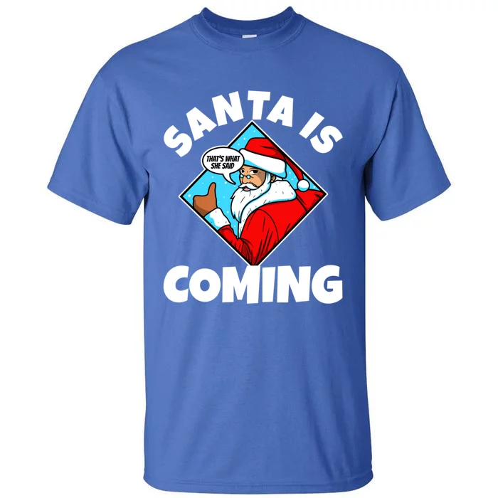 Santa Claus Is Coming ThatS What She Said Gift Tall T-Shirt