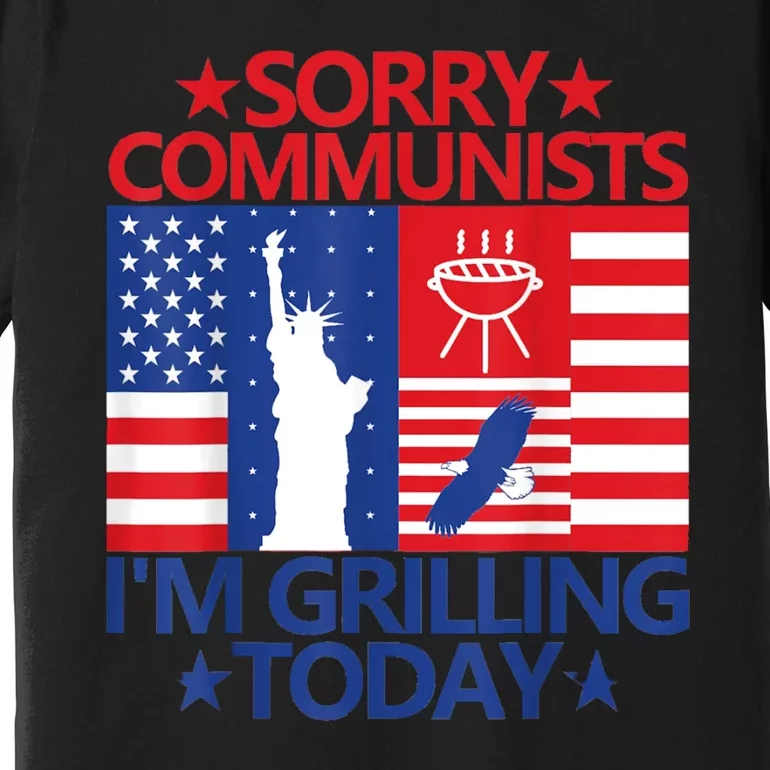 Sorry Communists Im Grilling Today Funny 4th Of July Bbq Premium T-Shirt