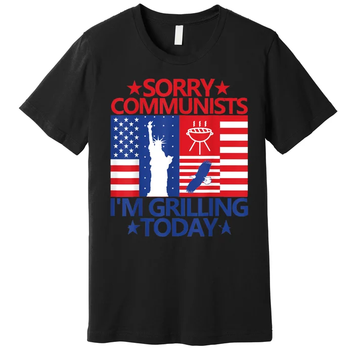 Sorry Communists Im Grilling Today Funny 4th Of July Bbq Premium T-Shirt