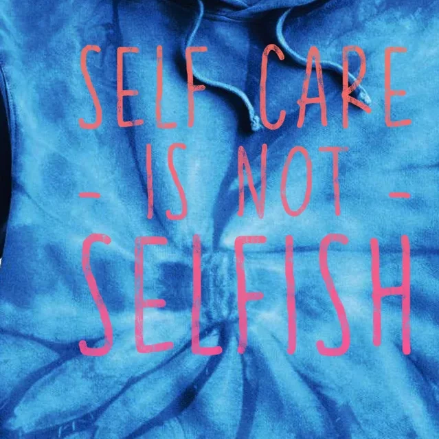 Self Care Is Not Selfish Giftgift Tie Dye Hoodie