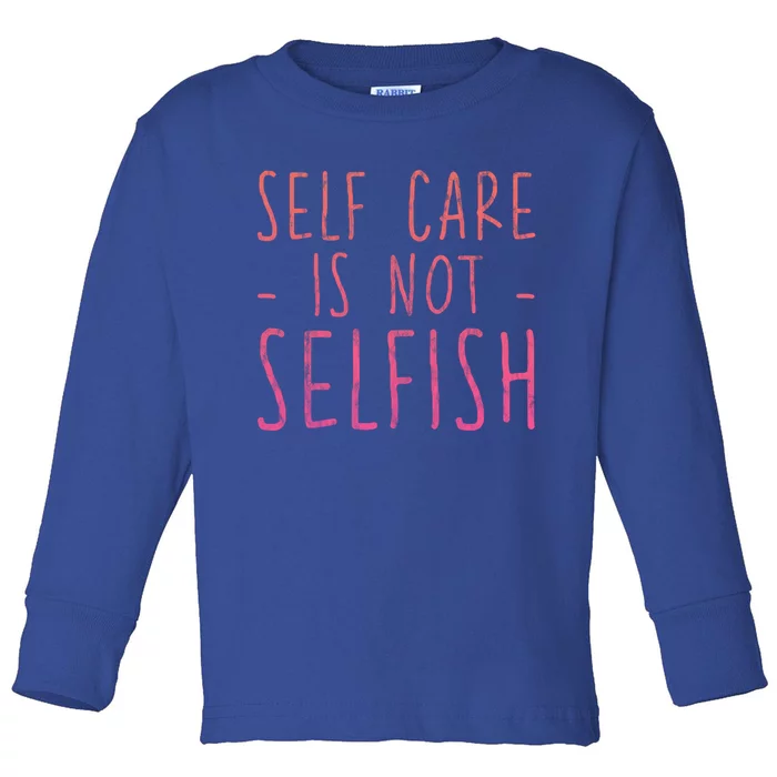 Self Care Is Not Selfish Giftgift Toddler Long Sleeve Shirt