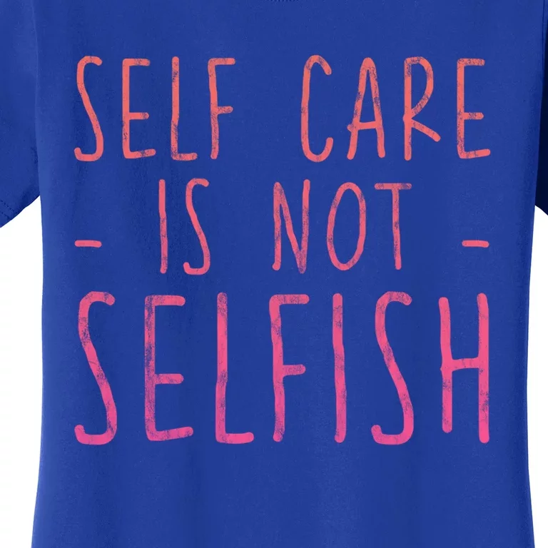 Self Care Is Not Selfish Giftgift Women's T-Shirt