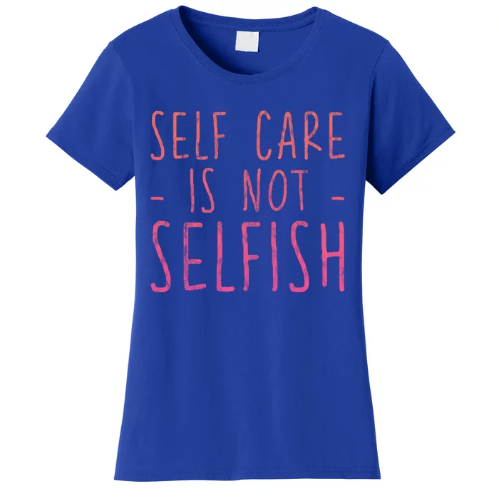 Self Care Is Not Selfish Giftgift Women's T-Shirt