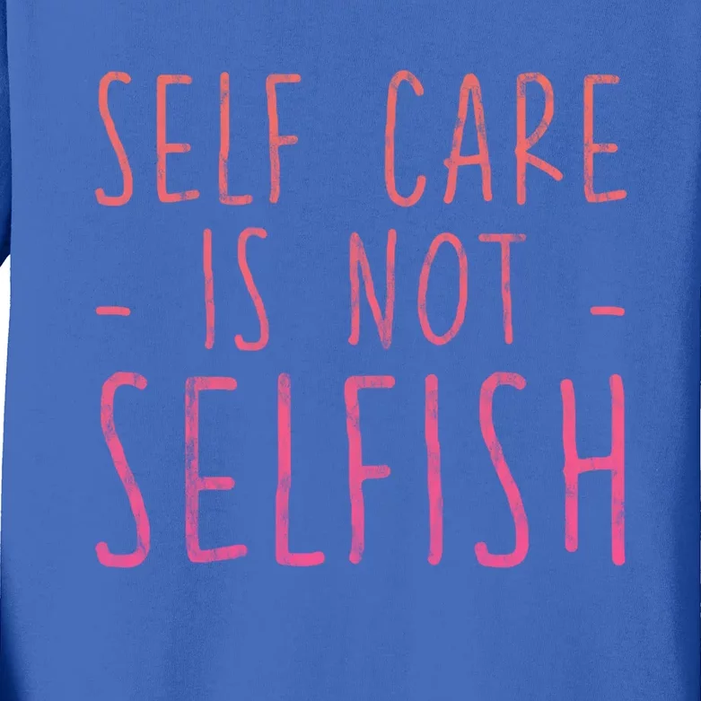 Self Care Is Not Selfish Giftgift Kids Long Sleeve Shirt