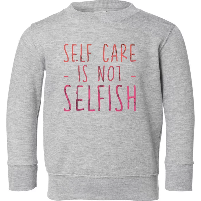 Self Care Is Not Selfish Toddler Sweatshirt