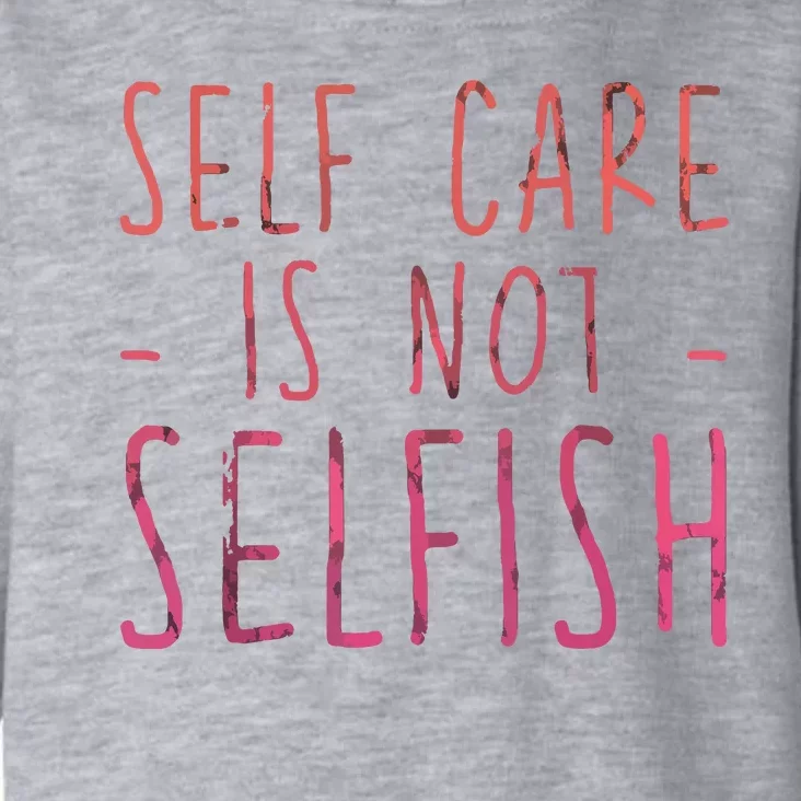 Self Care Is Not Selfish Toddler Hoodie