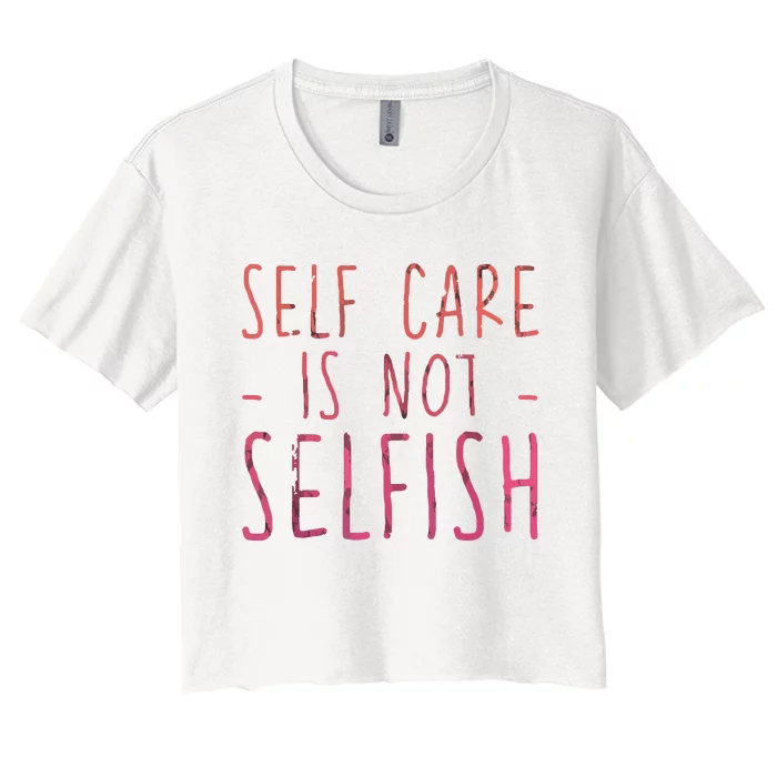 Self Care Is Not Selfish Women's Crop Top Tee