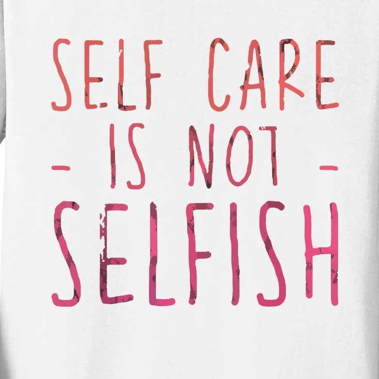 Self Care Is Not Selfish Kids Long Sleeve Shirt