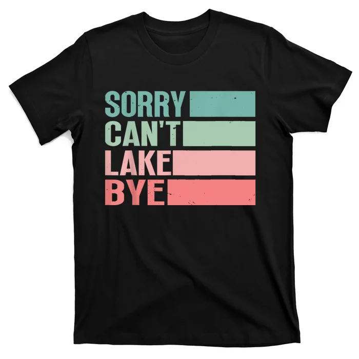 Sorry Cant Lake Bye Lake Life Lake Lovers Funny T-Shirt