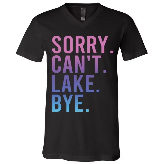 Sorry Cant Lake Bye Lake Life Lake Lovers Funny V-Neck T-Shirt