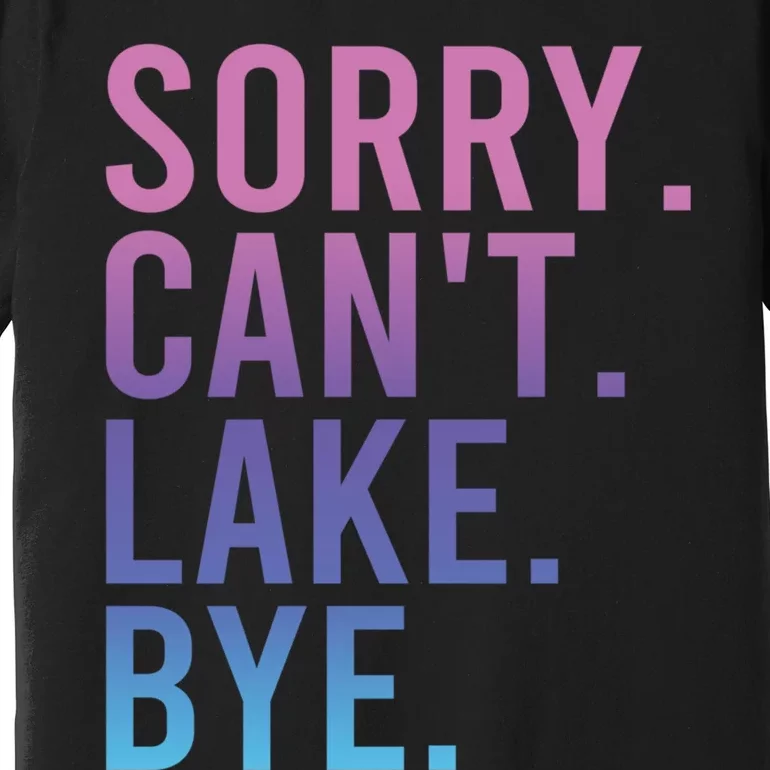 Sorry Cant Lake Bye Lake Life Lake Lovers Funny Premium T-Shirt