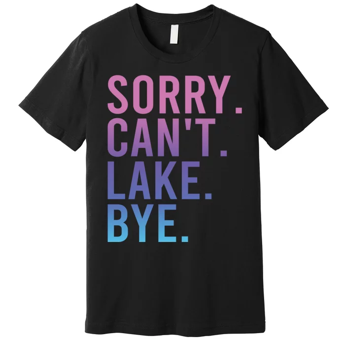 Sorry Cant Lake Bye Lake Life Lake Lovers Funny Premium T-Shirt