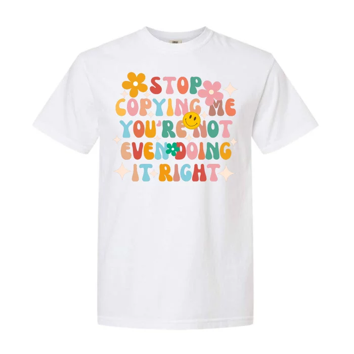 Stop Copying Me Youre Not Even Doing It Right Garment-Dyed Heavyweight T-Shirt