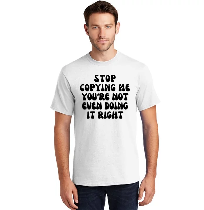 Stop Copying Me Youre Not Even Doing It Right Tall T-Shirt