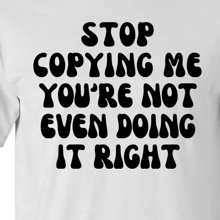 Stop Copying Me Youre Not Even Doing It Right Tall T-Shirt