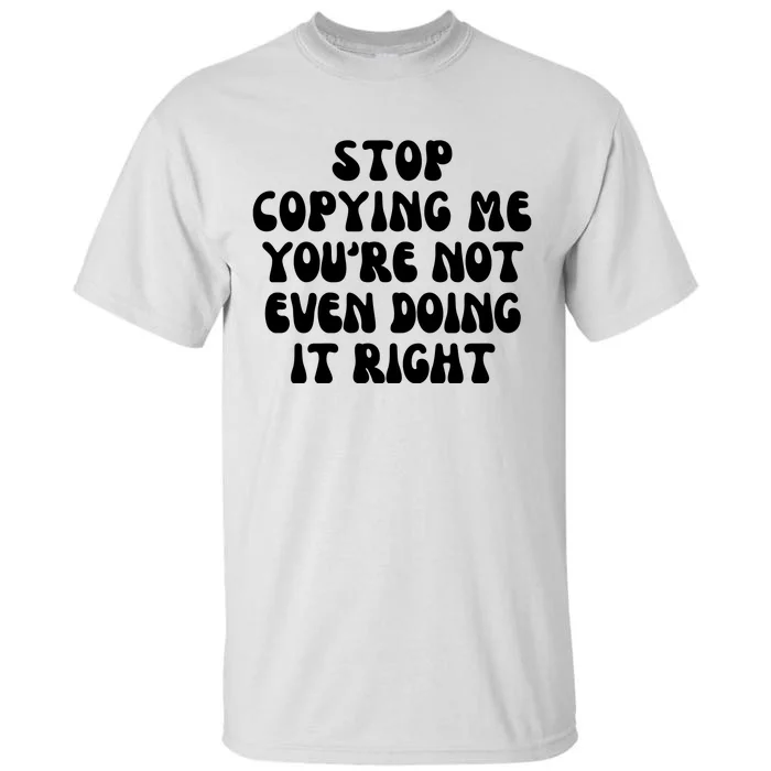 Stop Copying Me Youre Not Even Doing It Right Tall T-Shirt