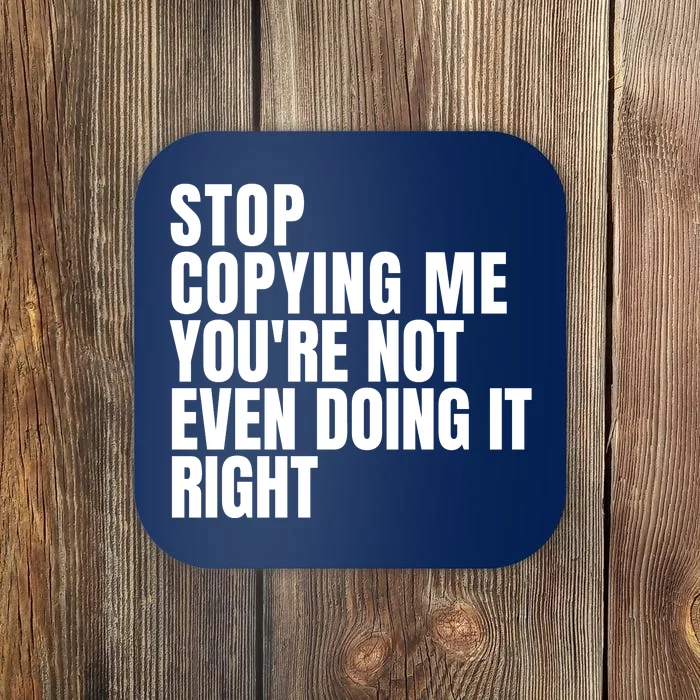 Stop Copying Me Youre Not Even Doing It Right Coaster