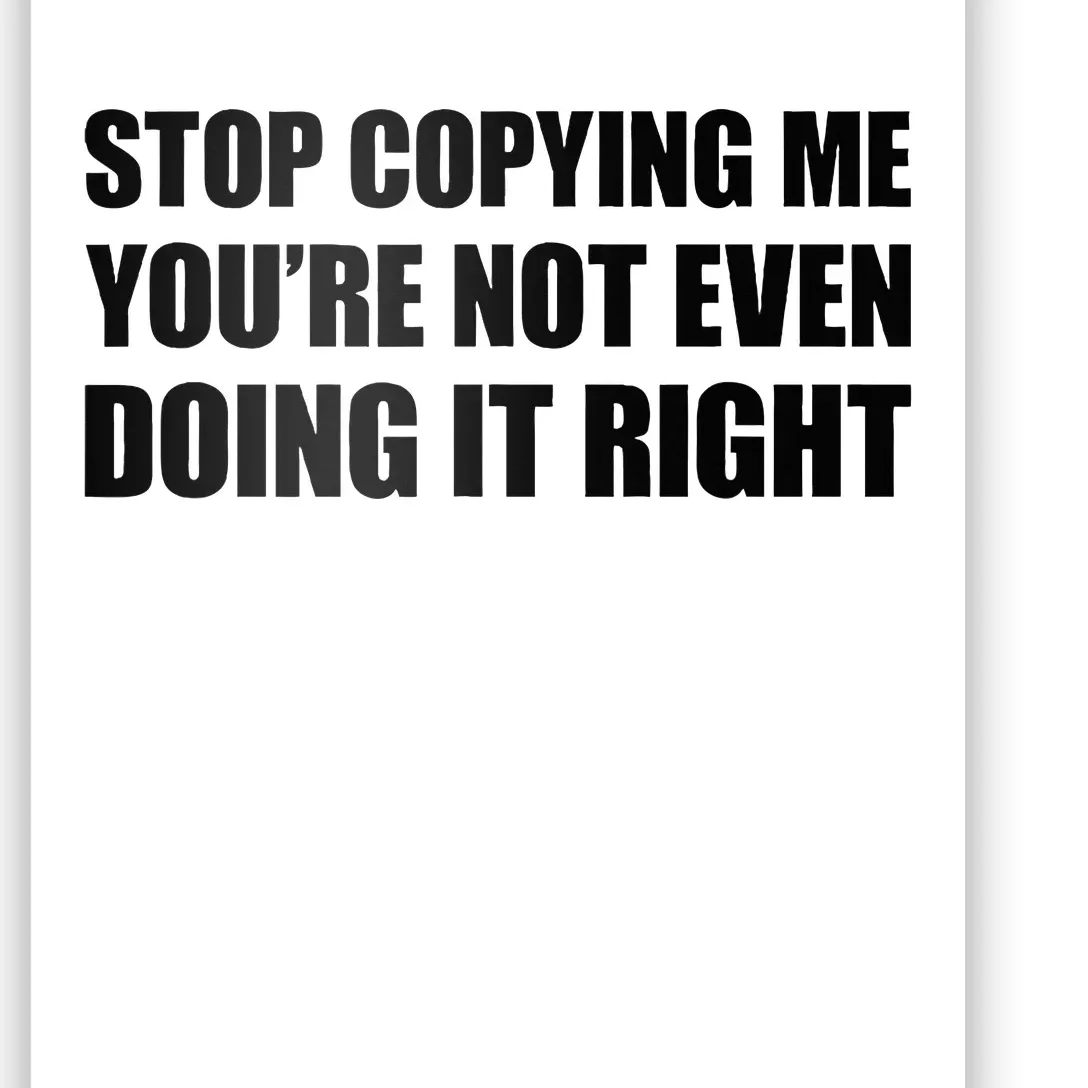 Stop Copying Me YouRe Not Even Doing It Right Poster