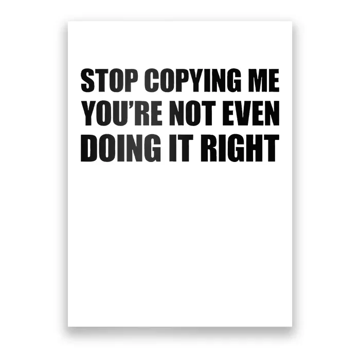 Stop Copying Me YouRe Not Even Doing It Right Poster