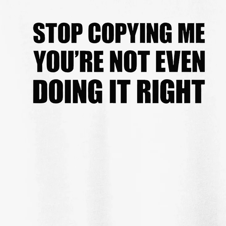 Stop Copying Me YouRe Not Even Doing It Right Toddler T-Shirt