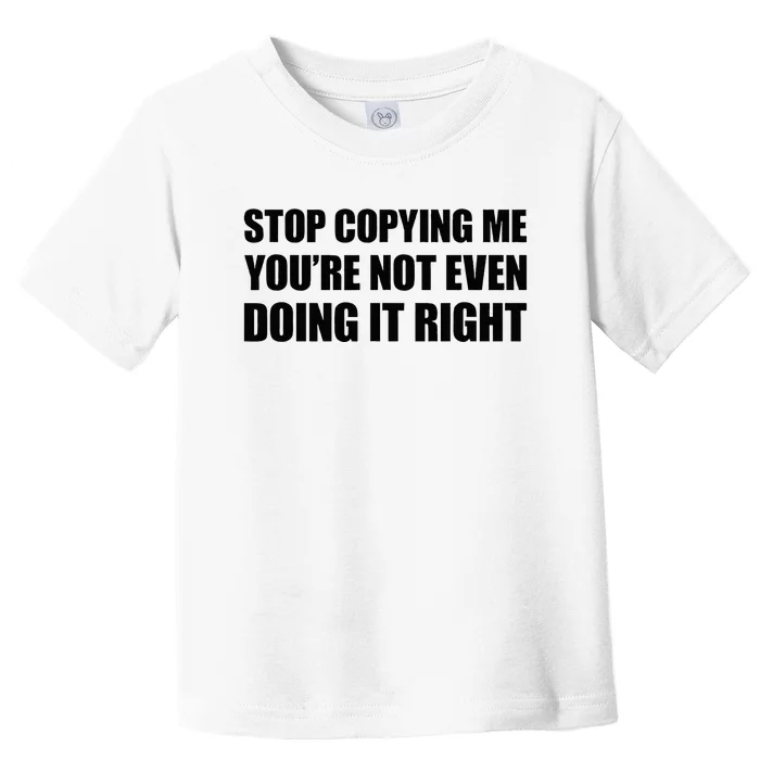 Stop Copying Me YouRe Not Even Doing It Right Toddler T-Shirt