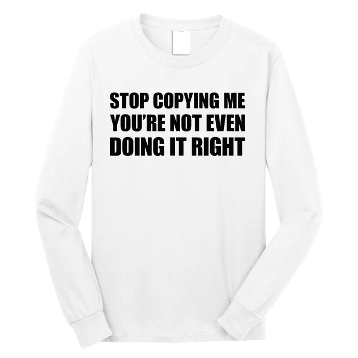 Stop Copying Me YouRe Not Even Doing It Right Long Sleeve Shirt