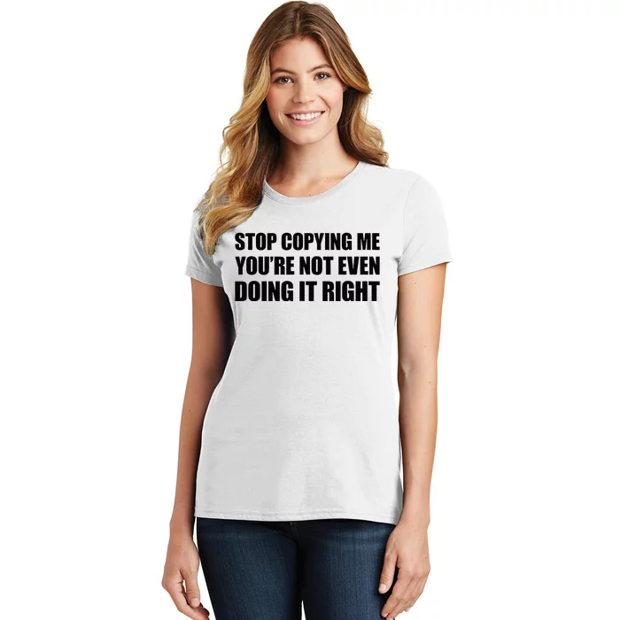 Stop Copying Me YouRe Not Even Doing It Right Women's T-Shirt