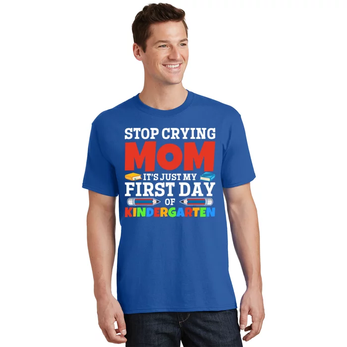 Stop Crying Mom Its Just My First Day Of Kindergarten Gift T-Shirt