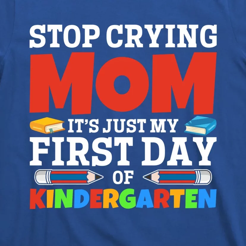 Stop Crying Mom Its Just My First Day Of Kindergarten Gift T-Shirt