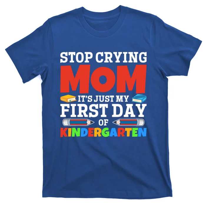 Stop Crying Mom Its Just My First Day Of Kindergarten Gift T-Shirt