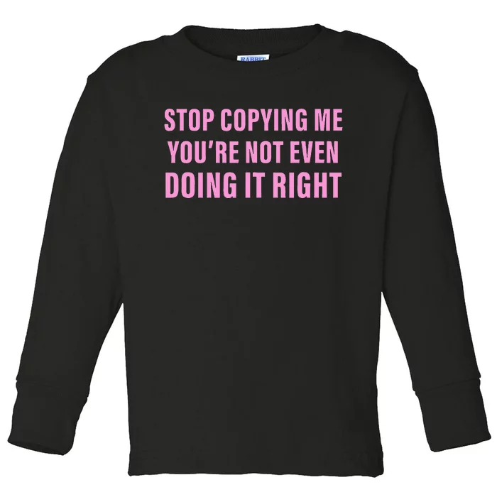 Stop Copying Me You’Re Not Even Doing It Right Apparel Toddler Long Sleeve Shirt