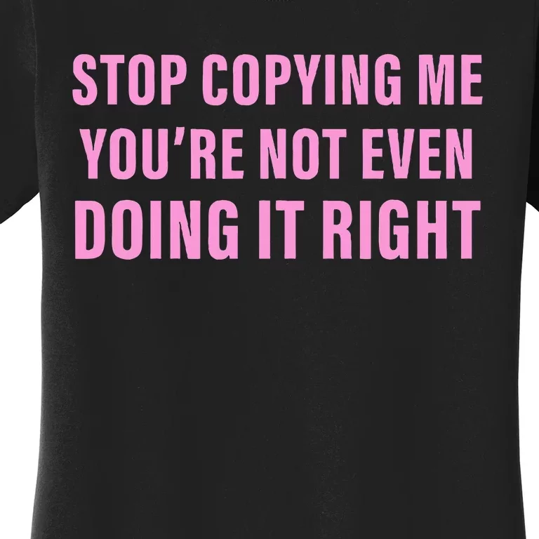 Stop Copying Me You’Re Not Even Doing It Right Apparel Women's T-Shirt