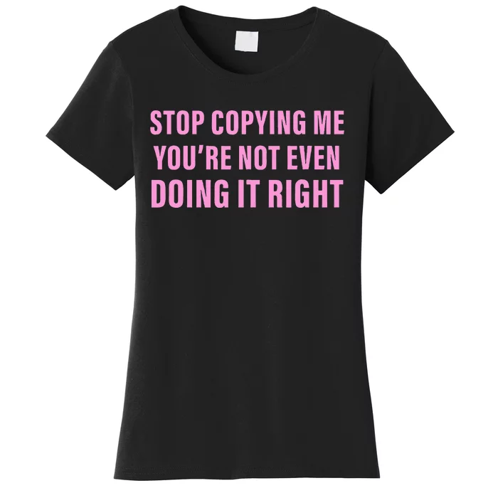 Stop Copying Me You’Re Not Even Doing It Right Apparel Women's T-Shirt