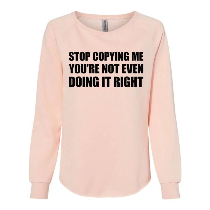 Stop Copying Me YouRe Not Even Doing It Right Womens California Wash Sweatshirt