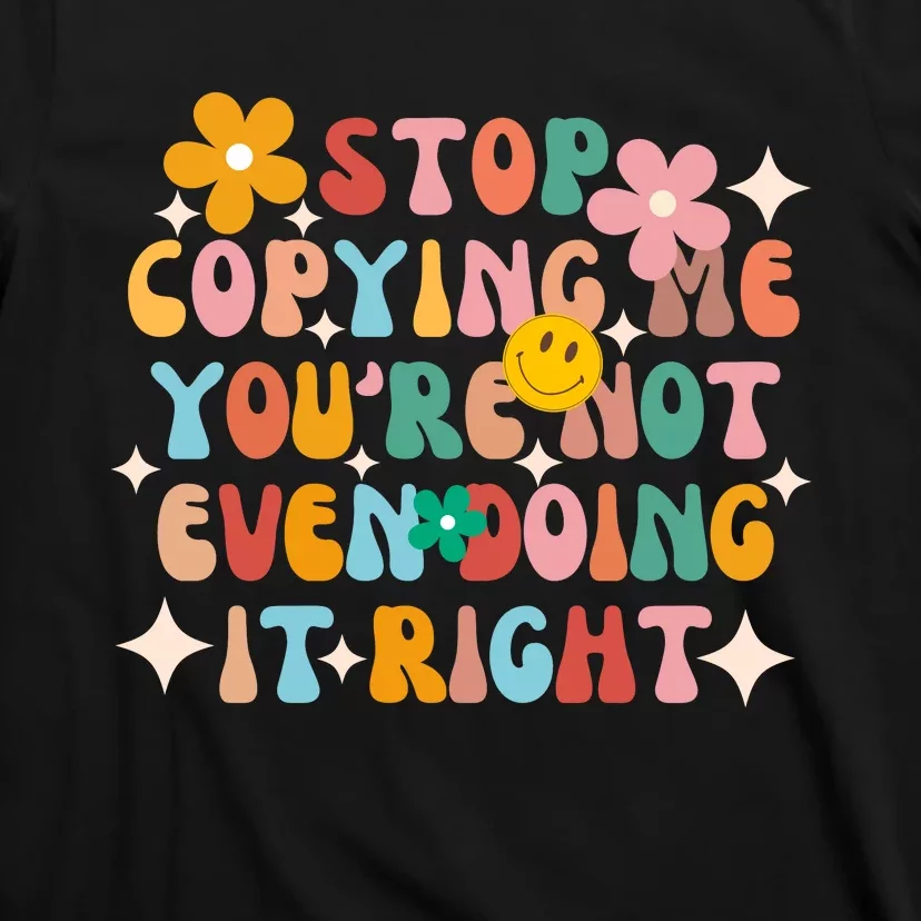 Stop Copying Me Youre Not Even Doing It Right T-Shirt