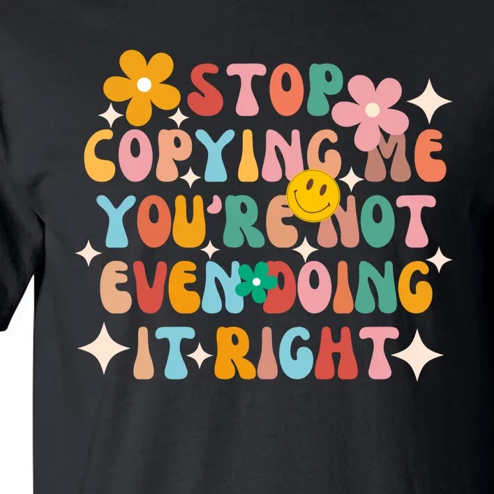 Stop Copying Me Youre Not Even Doing It Right Tall T-Shirt