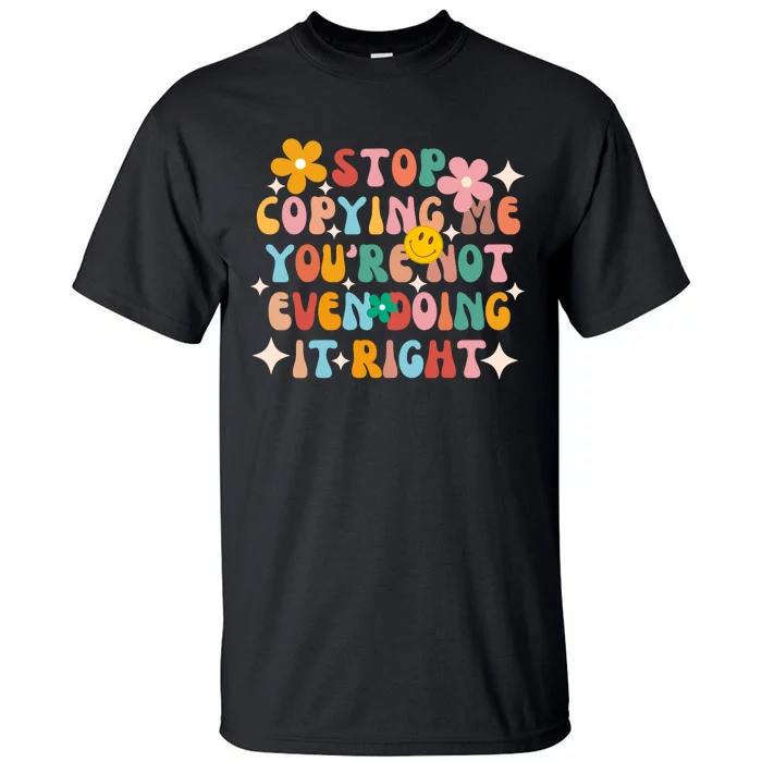 Stop Copying Me Youre Not Even Doing It Right Tall T-Shirt