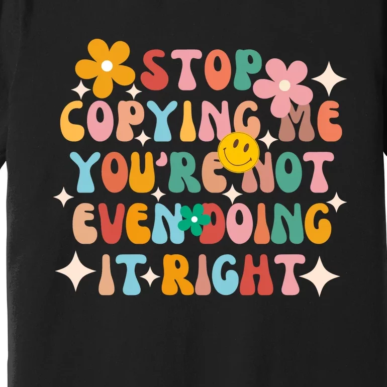 Stop Copying Me Youre Not Even Doing It Right Premium T-Shirt