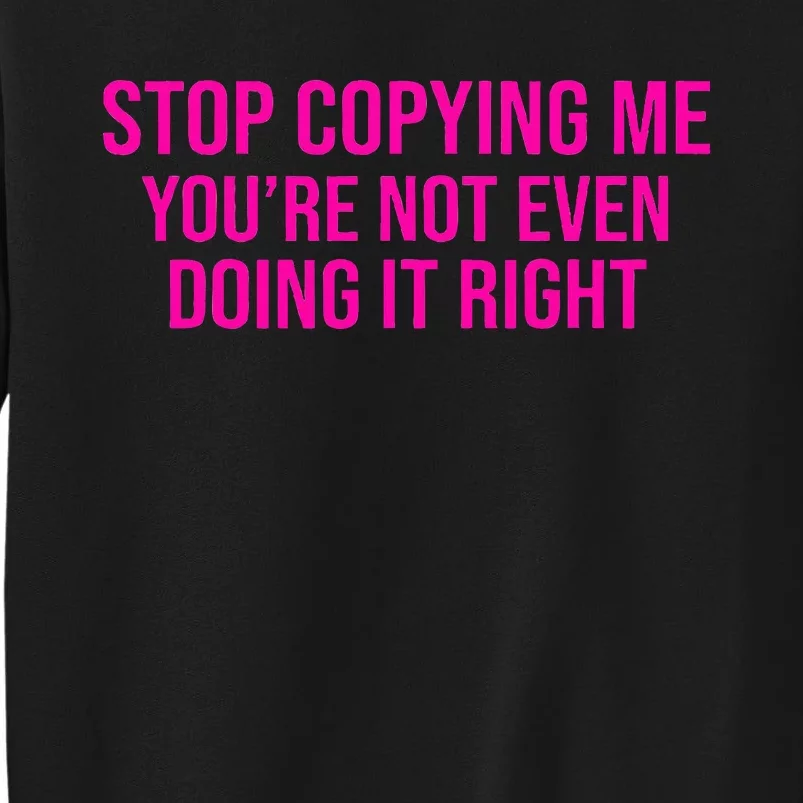 Stop Copying Me YouRe Not Even Doing It Right Funny Saying Sweatshirt