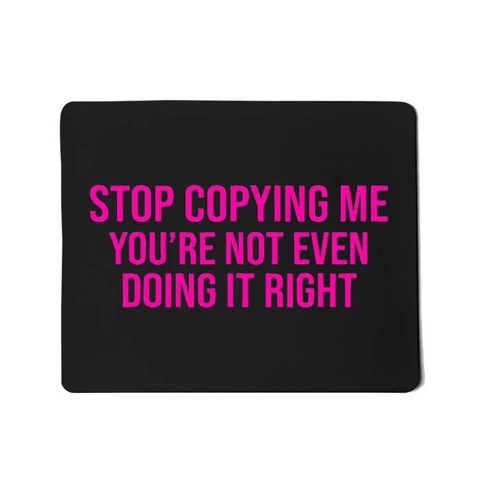 Stop Copying Me YouRe Not Even Doing It Right Funny Saying Mousepad