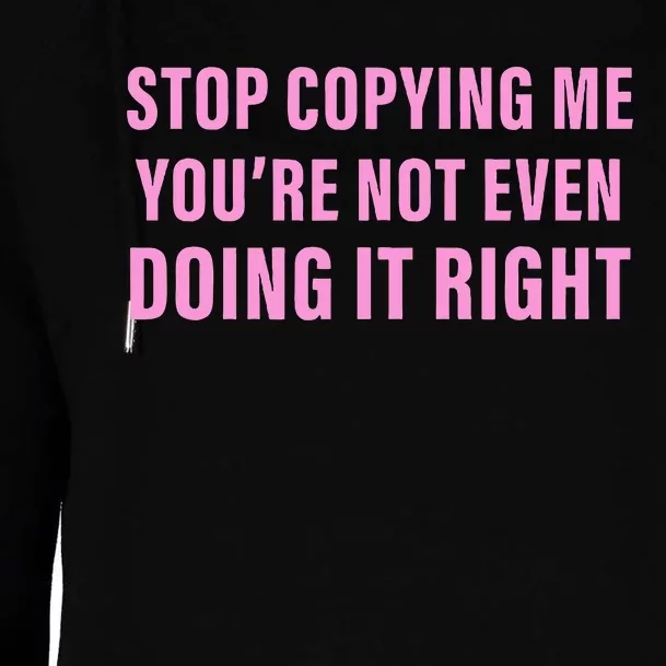 Stop Copying Me You’Re Not Even Doing It Right Womens Funnel Neck Pullover Hood