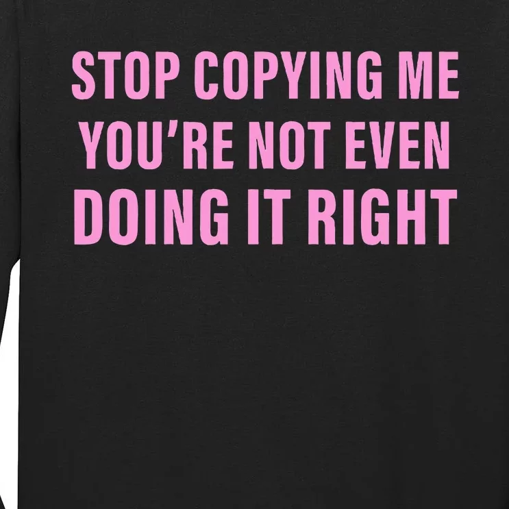 Stop Copying Me You’Re Not Even Doing It Right Tall Long Sleeve T-Shirt