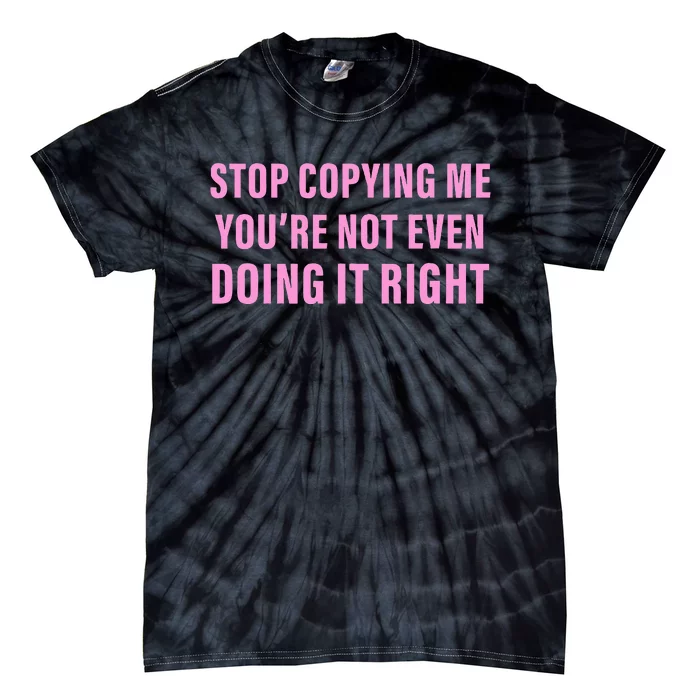 Stop Copying Me You’Re Not Even Doing It Right Tie-Dye T-Shirt